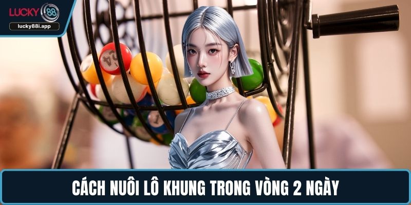 Cách nuôi lô khung trong vòng 2 ngày