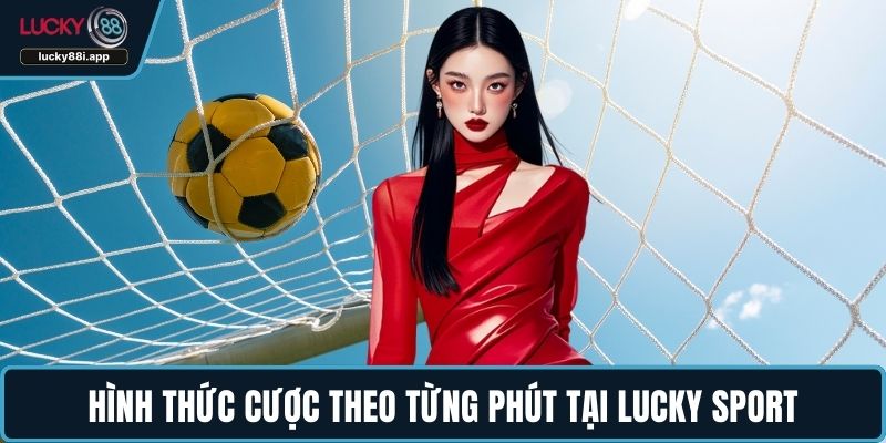 Hình thức cược theo từng phút tại Lucky Sport
