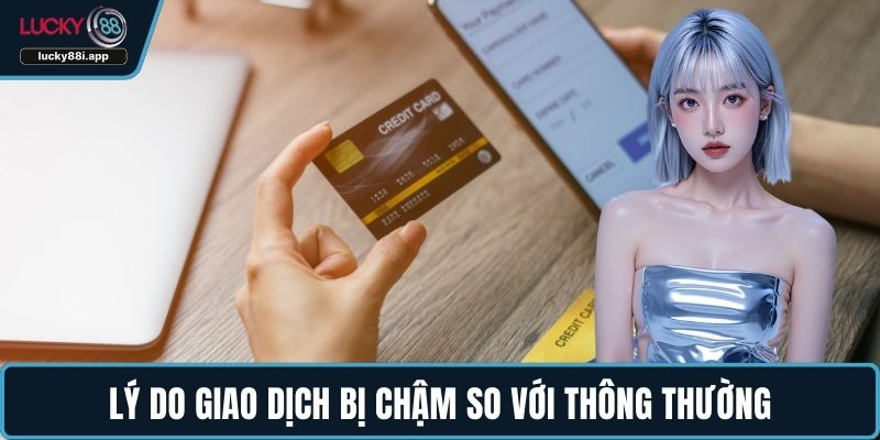 Lý do giao dịch bị chậm so với thông thường